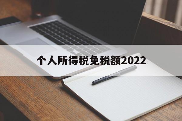 个人所得税免税额2022(个人所得税免税额度每人每年)