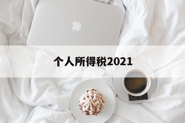 个人所得税2021(个人所得税2021年的还能申报吗)