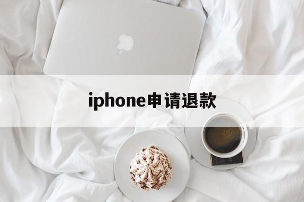 iphone申请退款(iphone申请退款在哪里)