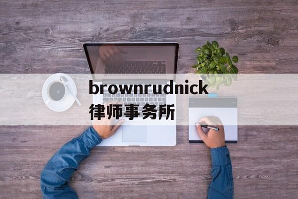 brownrudnick律师事务所(williams connolly律师事务所)