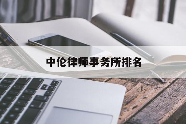 中伦律师事务所排名(中国律师事务所排名前十位)